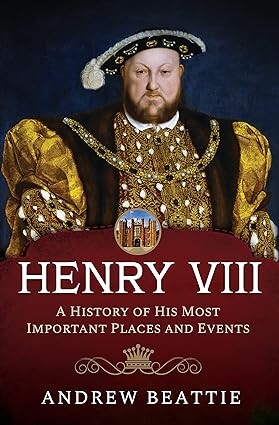 Henry VIII: A History of His Most Important Places and Events